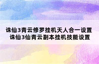 诛仙3青云修罗挂机天人合一设置 诛仙3仙青云副本挂机技能设置